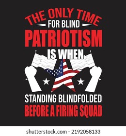 The Only Time For Blind Patriotism Is When Standing Blindfolded Before A Firing Squad  T-Shirt Design