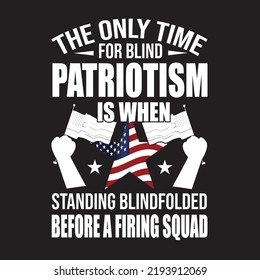 The Only Time For Blind Patriotism Is When Standing Blindfolded Before A Firing Squad  T-Shirt Design