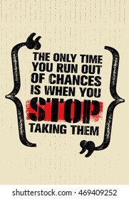 The Only Time You Run Out Of Chances Is When You Stop Taking Them. Inspiring Motivation Quote Vector Design. Rough Creative Poster Concept On Distressed Background