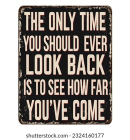 The only time you should ever look back, is to see how far you've come vintage rusty metal sign on a white background, vector illustration