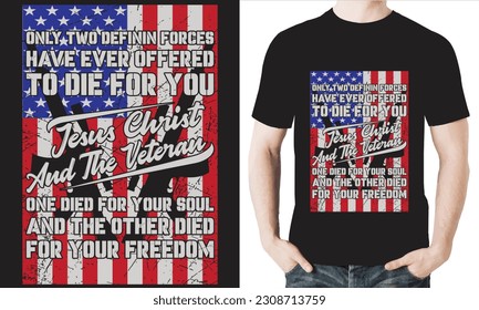 ONLY TWO DEFININ FORCES HAVE EVER OFFERED TO DIE FOR YOU JESUS CHRIST AND THE VETERAN ONE DIED FOR YOUR SOUL AND THE OTHER DIED FOR YOUR FREEDOM T-Shirt design vector file.