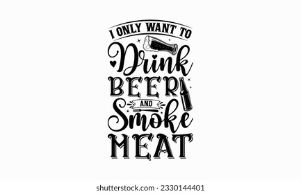 I only want to drink beer and smoke meat - Beer T-shirt Design Template, Logo Design, Sign Making, Card Making, Scrapbooking, Vinyl Decals and Many More.