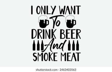 I Only Want To Drink Beer And Smoke Meat - Beer T-Shirt Design, Typography T-Shirt Design, High Resolution EPS File, Download It Quickly and Use It O T-Shirts, Mug, Book. Beer T-Shirt Bundle.