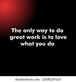 The only way to do great work is to love what you do