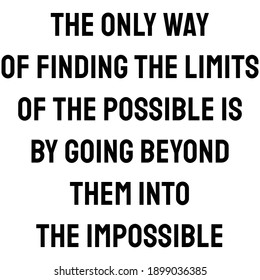 The only way of finding the limits of the possible is by going beyond them into the impossible