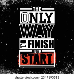 The Only Way To Finish Is To Start. Creative Motivation Quote. Vector Outstanding Typography Poster Concept