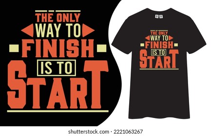 The only way to finish is to start inspirational and motivational quotes typography t-shirt design.