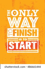The Only Way To Finish Is To Start. Inspiring Sport Motivation Quote Template. Vector Typography Banner Design Concept On Grunge Texture Rough Background
