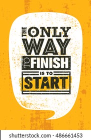 The Only Way To Finish Is To Start. Inspiring Sport Motivation Quote Template. Vector Typography Banner Design Concept On Grunge Texture Rough Background
