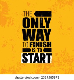 The Only Way To Finish Is To Start. Running Motivation Quote. Creative Sport Vector Typography Grunge Poster Concept On Rough Wall Background