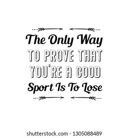 The Only Way To Prove That... Good Sport Is To Lose. Calligraphy saying for print. Vector Quote 