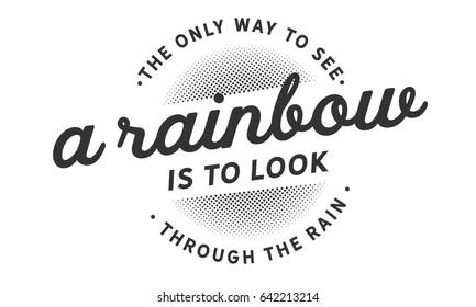 The only way to see a rainbow is to look through the rain. Inspirational Quotes