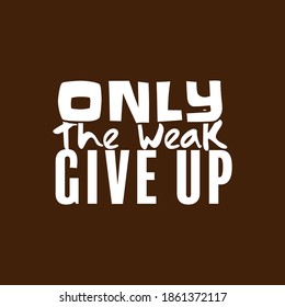 "Only The Weak Give Up". Inspirational and Motivational Quotes Vector Isolated on Brown Background. Suitable For All Needs Both Digital and Print, Example : Cutting Sticker, Poster, and Other.

