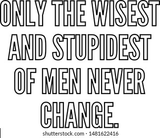 Only the wisest and stupidest of men never change