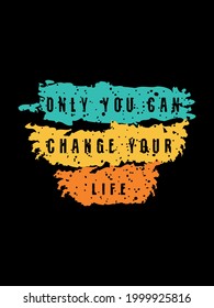 ONLY YOU CAN CHANGE YOUR LIFE