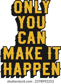 Only You Can Make it Happen Motivational Typographic Quote Design for T-Shirt, Mugs or Other Merchandise.