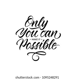 Only you can make it possible. Hand drawn motivation and inspiration quote, calligraphy lettering illustration for card, print, poster, t-shirt.