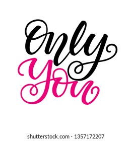 Only you. Inspirational romantic lettering isolated on white background. Positive quote. Vector illustration for Valentines day greeting cards, posters, print on T-shirts and much more.