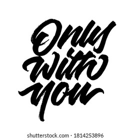 Only with you.  Lettering brush calligraphy. typography design. Hand written type. Simple vector sign. Vector illustration.