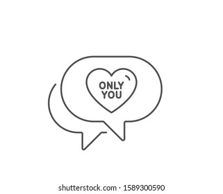 Only you line icon. Chat bubble design. Sweet heart sign. Valentine day love symbol. Outline concept. Thin line only you icon. Vector