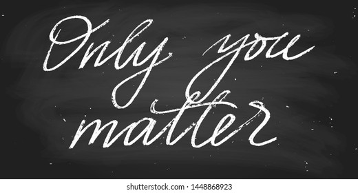 Only you matter. Positive phrase inspirational quote handwritten text vector script. Each word is on the separate layer. Chalk on a blackboard