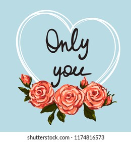 Only you slogan within the heart and with pink roses. Vector illustration.