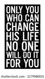 Only You Who Can Change His Life. No One Will Do It For You. Motivational Quote.