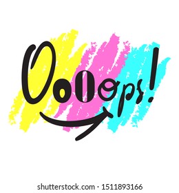 Ooops! - inspire motivational quote. Hand drawn lettering. Youth slang, idiom. Print for inspirational poster, t-shirt, bag, cups, card, flyer, sticker, badge. Cute funny vector writing