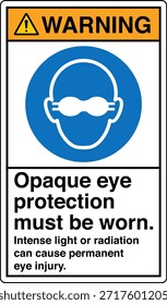 La Protección Ocular Opaca Debe Usarse Signo
La Luz Intensa o la Radiación Pueden Causar Lesión Ocular Permanente

Esta Imagen muestra un signo obligatorio de protección ocular diseñado para entornos industriales y profesionales en los que la exposición a la luz o la radiación de alta intensidad puede suponer un grave riesgo para la vista. El letrero indica claramente al personal que debe usar gafas protectoras opacas antes de entrar o trabajar en el área designada.

El mensaje es directo y fácil de entender, ya que ayuda a comunicar los requisitos del equipo de protección personal (EPP) en lugares donde hay peligros ópticos como láseres, arcos de soldadura, luz ultravioleta, fuentes infrarrojas o lámparas industriales brillantes. Una protección ocular adecuada ayuda a reducir el riesgo de quemaduras, daño retiniano y deterioro de la visión a largo plazo.
