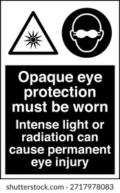 La Protección Ocular Opaca Debe Usarse Signo
La Luz Intensa o la Radiación Pueden Causar Lesión Ocular Permanente

Esta Imagen muestra un signo obligatorio de protección ocular diseñado para entornos industriales y profesionales en los que la exposición a la luz o la radiación de alta intensidad puede suponer un grave riesgo para la vista. El letrero indica claramente al personal que debe usar gafas protectoras opacas antes de entrar o trabajar en el área designada.

El mensaje es directo y fácil de entender, ya que ayuda a comunicar los requisitos del equipo de protección personal (EPP) en lugares donde hay peligros ópticos como láseres, arcos de soldadura, luz ultravioleta, fuentes infrarrojas o lámparas industriales brillantes. Una protección ocular adecuada ayuda a reducir el riesgo de quemaduras, daño retiniano y deterioro de la visión a largo plazo.
