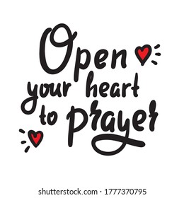 Open heart to prayer - inspire motivational religious quote. Hand drawn beautiful lettering. Print for inspirational poster, t-shirt, bag, cups, card, flyer, sticker, badge. Cute funny vector writing