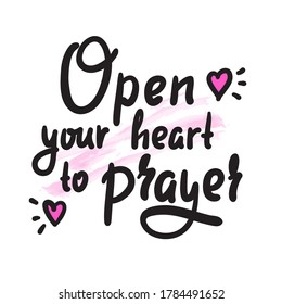 Open heart to prayer - inspire motivational religious quote. Hand drawn beautiful lettering. Print for inspirational poster, t-shirt, bag, cups, card, flyer, sticker, badge. Cute funny vector writing