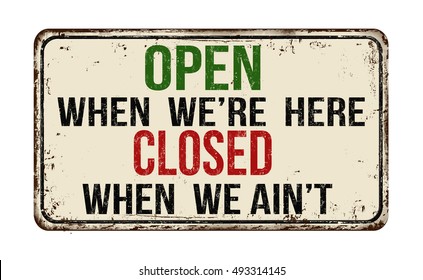 Open when we're here closed when we ain't  vintage rusty metal sign on a white background, vector illustration