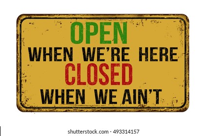 Open when we're here closed when we ain't  vintage rusty metal sign on a white background, vector illustration