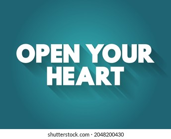 Open Your Heart - is often used metaphorically to encourage someone to be more receptive, compassionate, and emotionally available, text concept background