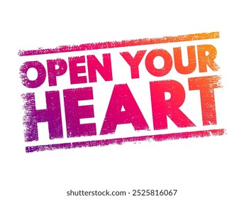 Open Your Heart - is often used metaphorically to encourage someone to be more receptive, compassionate, and emotionally available, text concept stamp