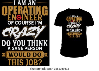 I am operating engineer of course I'm crazy do you think a sane person operating engineer T-Shirt design