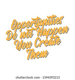 Opportunities do not happen you create them