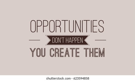 Opportunities Dont Happen You Create Them