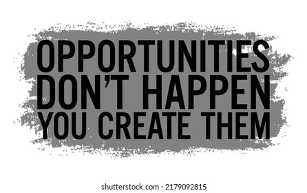 Opportunities don’t happen, you create them. Motivational quote.