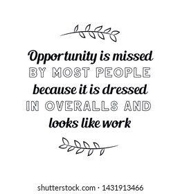 Opportunity is missed by most people because it is dressed in overalls and looks like work. Calligraphy saying for print. Vector Quote 