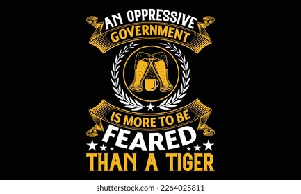 An Oppressive Government is More to Be feared than a tiger - Beer T shirt Design, Vector illustration with hand-drawn lettering, Inscription for invitation and greeting card, svg for poster, banner, p