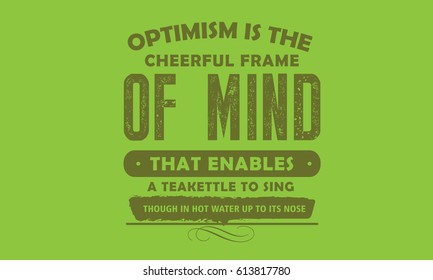 "Optimism is the cheerful frame of mind that enables a teakettle to sing, though in hot water up to its nose." Attitude Quotes