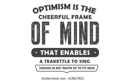 "Optimism is the cheerful frame of mind that enables a teakettle to sing, though in hot water up to its nose." Attitude Quotes