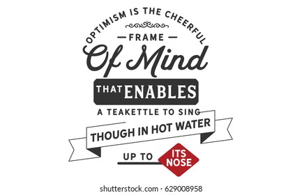 Optimism is the cheerful frame of mind that enables a teakettle to sing, though in hot water up to its nose. Attitude Quotes