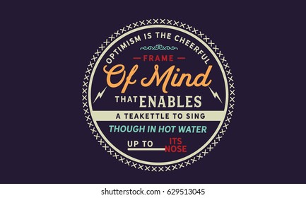 Optimism is the cheerful frame of mind that enables a teakettle to sing, though in hot water up to its nose. Attitude Quotes