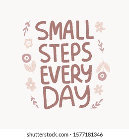 Optimistic hand drawn phrase and flowers illustration. Small steps every day vector typography. Inspirational quote in flat abstract floral border. Motivational lettering isolated design element