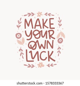 Optimistic hand drawn phrase and flowers illustration. Make your own luck vector typography. Inspirational quote in flat abstract floral border. Motivational lettering isolated design element