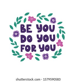 Optimistic hand drawn phrase vector illustration. Be you do you for you typography. Inspirational quote in flat abstract colored floral border. Motivational lettering isolated design element