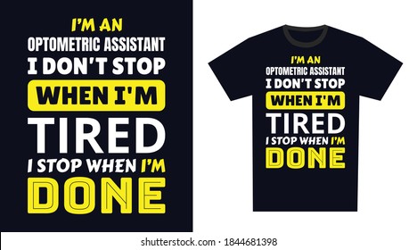 Optometric assistant T Shirt Design. I 'm a optometric assistant I Don't Stop When I'm Tired, I Stop When I'm Done